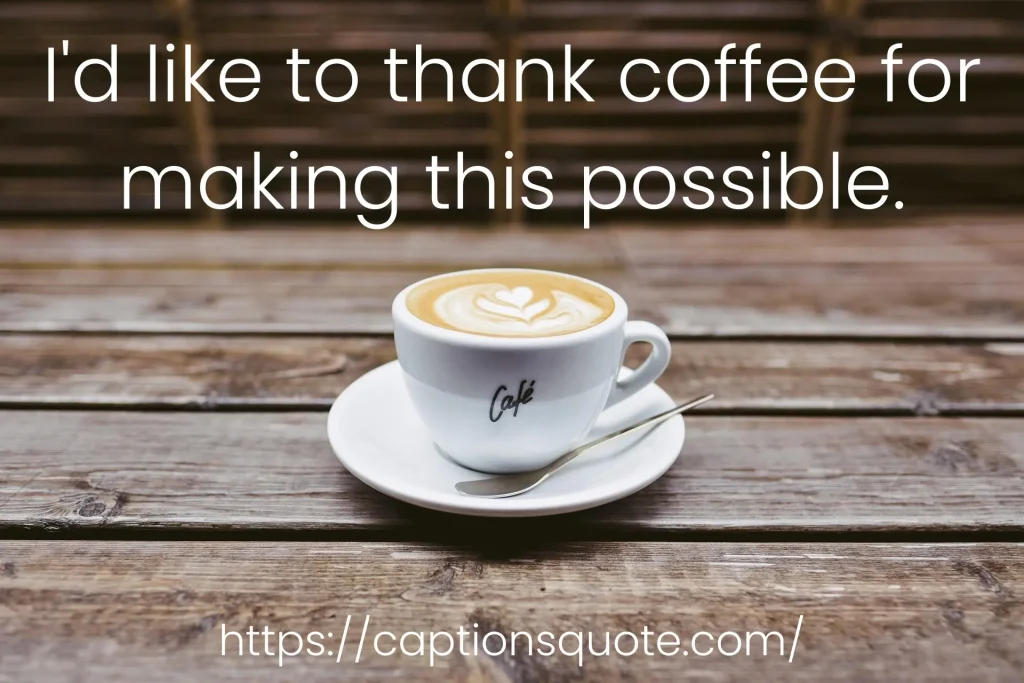 I'd like to thank coffee for making this possible